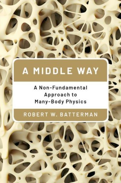 Cover for Batterman, Robert W. (Distinguished Professor of Philosophy, Distinguished Professor of Philosophy, University of Pittsburgh) · A Middle Way: A Non-Fundamental Approach to Many-Body Physics (Hardcover Book) (2021)