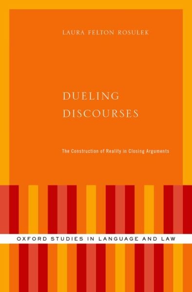 Cover for Felton Rosulek, Laura (Adjunct Professor of Linguistics, Adjunct Professor of Linguistics, University of Montana) · Dueling Discourses: The Construction of Reality in Closing Arguments - Oxford Studies in Language and Law (Hardcover Book) (2015)