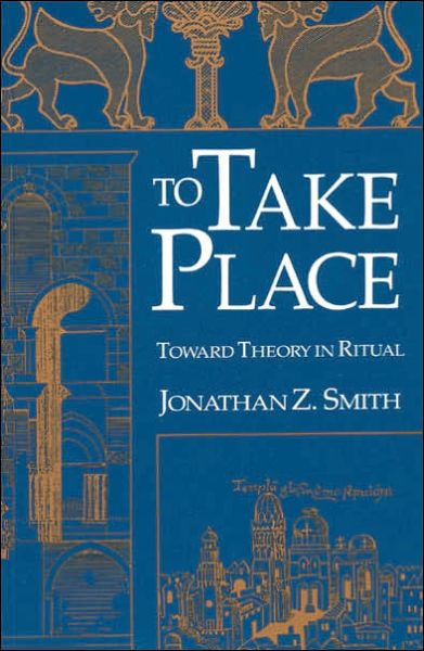 Cover for Jonathan Z. Smith · To Take Place: Toward Theory in Ritual - Chicago Studies in the History of Judaism (Paperback Book) [New edition] (1992)