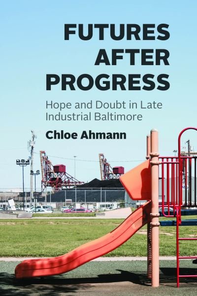 Cover for Chloe Ahmann · Futures after Progress: Hope and Doubt in Late Industrial Baltimore (Paperback Bog) (2024)