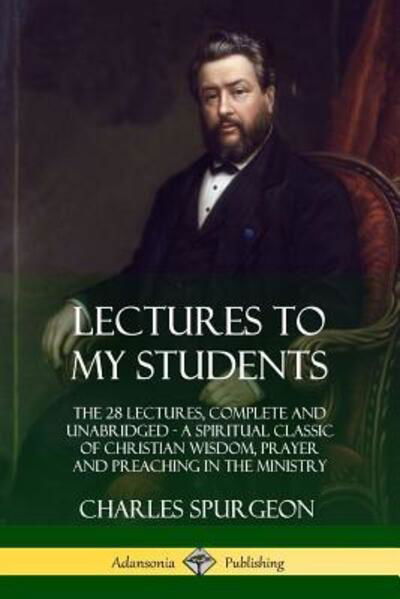 Cover for Charles Spurgeon · Lectures to My Students The 28 Lectures, Complete and Unabridged, A Spiritual Classic of Christian Wisdom, Prayer and Preaching in the Ministry (Paperback Bog) (2018)