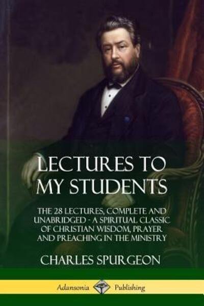 Cover for Charles Spurgeon · Lectures to My Students The 28 Lectures, Complete and Unabridged, A Spiritual Classic of Christian Wisdom, Prayer and Preaching in the Ministry (Pocketbok) (2018)