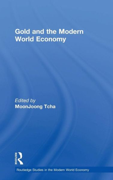 Cover for Moonjoong Tcha · Gold and the Modern World Economy - Routledge Studies in the Modern World Economy (Hardcover Book) (2003)