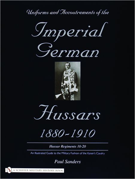 Cover for Paul Sanders · Uniforms &amp; Accoutrements of the Imperial German Hussars 1880-1910 - An Illustrated Guide to the Military Fashion of the Kaiser's Cavalry: 10th through 20th, Brunswick 17th, and Saxon regiments (Hardcover Book) (2004)