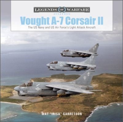 Cover for Mat &quot;Irish&quot; Garretson · Vought A-7 Corsair II: The US Navy and US Air Force's Light Attack Aircraft - Legends of Warfare: Aviation (Hardcover Book) (2021)