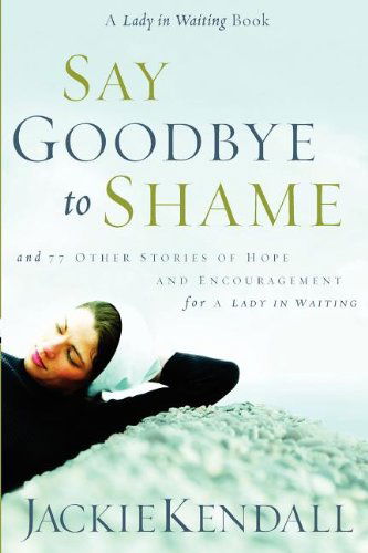 Cover for Jackie Kendall · Say Goodbye to Shame: and 77 Other Stories of Hope and Encouragement (Lady in Waiting Books) (Paperback Book) (2004)