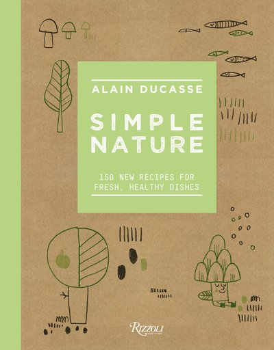 Cover for Alain Ducasse · Simple Nature: 150 New Recipes for Fresh, Healthy Dishes (Hardcover Book) (2019)