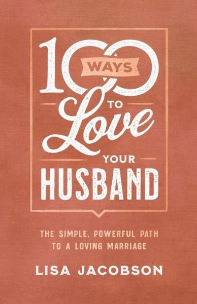 Cover for Lisa Jacobson · 100 Ways to Love Your Husband – The Simple, Powerful Path to a Loving Marriage (Paperback Book) (2019)