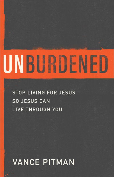 Unburdened: Stop Living for Jesus So Jesus Can Live through You - Vance Pitman - Książki - Baker Publishing Group - 9780801094613 - 15 lutego 2020