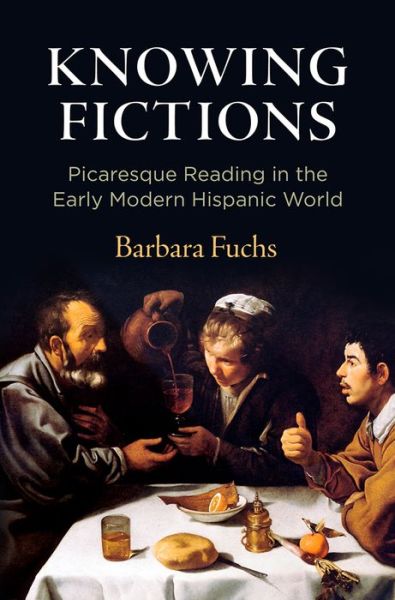 Cover for Barbara Fuchs · Knowing Fictions: Picaresque Reading in the Early Modern Hispanic World - Haney Foundation Series (Hardcover Book) (2021)