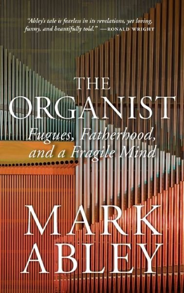 Cover for Mark Abley · The Organist: Fugues, Fatherhood, and a Fragile Mind (Paperback Book) (2020)