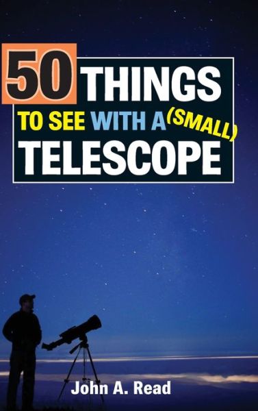 Cover for Read, Dr John (University of Liverpool UK) · 50 Things to See with a Small Telescope (Hardcover Book) (2017)