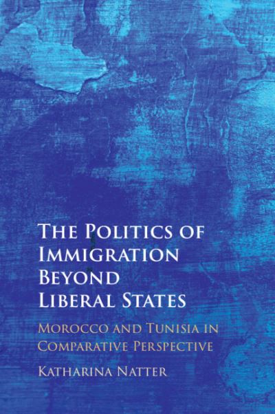 The Politics of Immigration Beyond Liberal States: Morocco and Tunisia in Comparative Perspective - Natter, Katharina (Universiteit Leiden) - Books - Cambridge University Press - 9781009262613 - September 5, 2024