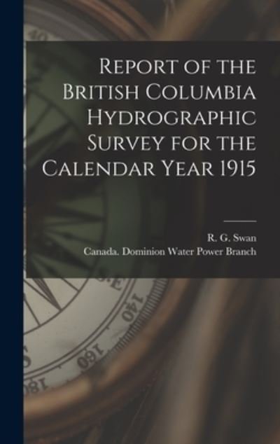 Cover for R G (Russell G ) Swan · Report of the British Columbia Hydrographic Survey for the Calendar Year 1915 [microform] (Hardcover Book) (2021)