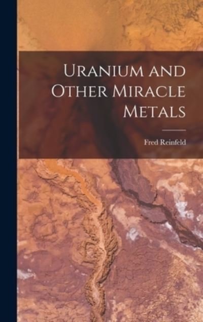 Cover for Fred 1910-1964 Reinfeld · Uranium and Other Miracle Metals (Inbunden Bok) (2021)