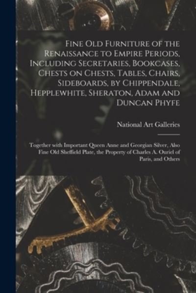 Cover for N Y ) National Art Galleries (New York · Fine Old Furniture of the Renaissance to Empire Periods, Including Secretaries, Bookcases, Chests on Chests, Tables, Chairs, Sideboards, by Chippendale, Hepplewhite, Sheraton, Adam and Duncan Phyfe (Paperback Book) (2021)