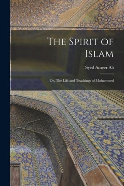 Cover for Syed Ameer Ali · Spirit of Islam; or, the Life and Teachings of Mohammed (Book) (2022)