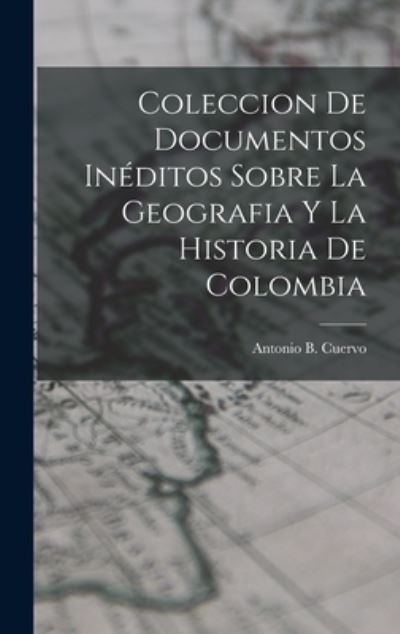 Cover for Antonio B. Cuervo · Coleccion de Documentos inéditos Sobre la Geografia y la Historia de Colombia (Book) (2022)