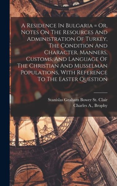 Cover for Stanislas Graham Bower St Clair · Residence in Bulgaria = or, Notes on the Resources and Administration of Turkey, the Condition and Character, Manners, Customs, and Language of the Christian and Musselman Populations, with Reference to the Easter Question (Bok) (2022)