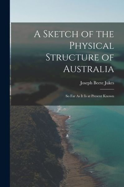 Cover for Joseph Beete Jukes · Sketch of the Physical Structure of Australia (Book) (2022)
