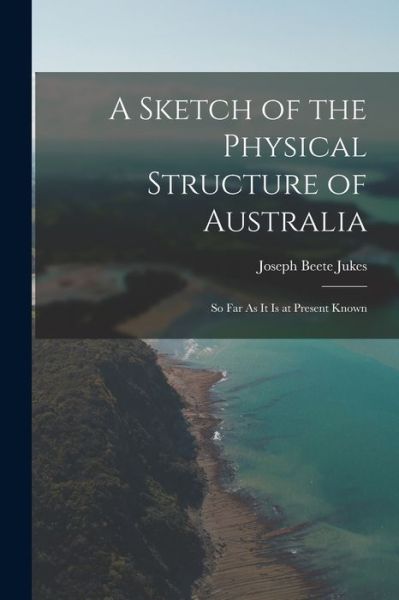 Sketch of the Physical Structure of Australia - Joseph Beete Jukes - Kirjat - Creative Media Partners, LLC - 9781018396613 - torstai 27. lokakuuta 2022