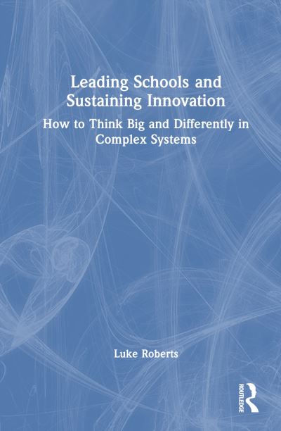 Cover for Luke Roberts · Leading Schools and Sustaining Innovation: How to Think Big and Differently in Complex Systems (Hardcover Book) (2023)