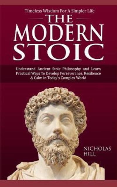 Cover for Nicholas Hill · The Modern Stoic : Understand Ancient Stoic Philosophy and Learn Practical Ways To Develop Perseverance, Resilience &amp; Calm in Today?s Complex World (Paperback Book) (2019)