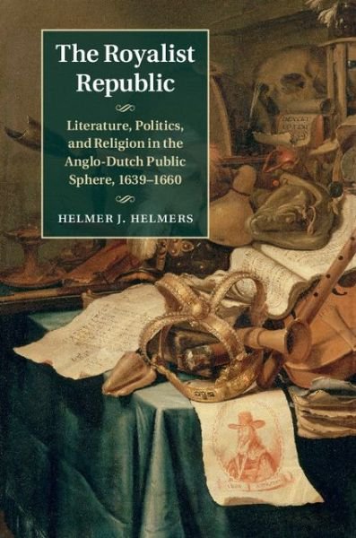 Cover for Helmer J. Helmers · The Royalist Republic: Literature, Politics, and Religion in the Anglo-Dutch Public Sphere, 1639–1660 (Hardcover Book) (2015)
