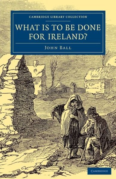 Cover for John Ball · What Is to be Done for Ireland? - Cambridge Library Collection - British and Irish History, 19th Century (Pocketbok) (2014)