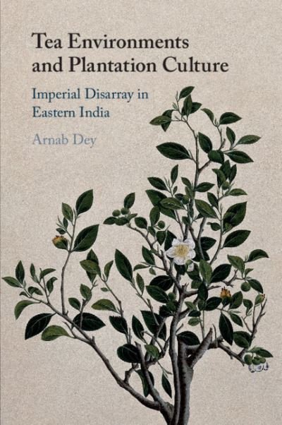 Cover for Dey, Arnab (State University of New York, Binghamton) · Tea Environments and Plantation Culture: Imperial Disarray in Eastern India (Pocketbok) (2021)