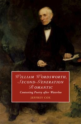 Cover for Cox, Jeffrey (University of Colorado Boulder) · William Wordsworth, Second-Generation Romantic: Contesting Poetry after Waterloo - Cambridge Studies in Romanticism (Hardcover Book) (2021)