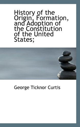 Cover for George Ticknor Curtis · History of the Origin, Formation, and Adoption of the Constitution of the United States; (Paperback Book) (2009)