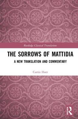 Cover for Curtis Hutt · The Sorrows of Mattidia: A New Translation and Commentary - Routledge Classical Translations (Hardcover Book) (2018)