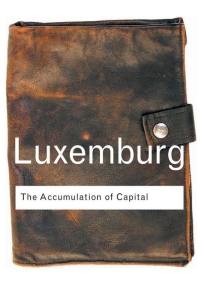 The Accumulation of Capital - Routledge Classics - Rosa Luxemburg - Livres - Taylor & Francis Ltd - 9781138834613 - 21 mai 2015