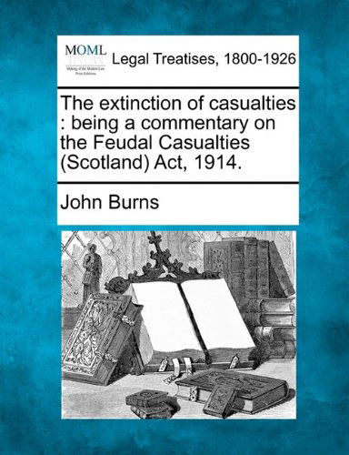 The Extinction of Casualties: Being a Commentary on the Feudal Casualties (Scotland) Act, 1914. - John Burns - Books - Gale, Making of Modern Law - 9781240027613 - December 1, 2010