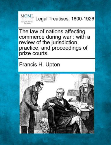 Cover for Francis H. Upton · The Law of Nations Affecting Commerce During War: with a Review of the Jurisdiction, Practice, and Proceedings of Prize Courts. (Paperback Book) (2010)