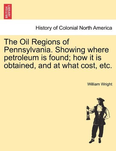 Cover for William Wright · The Oil Regions of Pennsylvania. Showing Where Petroleum is Found; How It is Obtained, and at What Cost, Etc. (Taschenbuch) (2011)