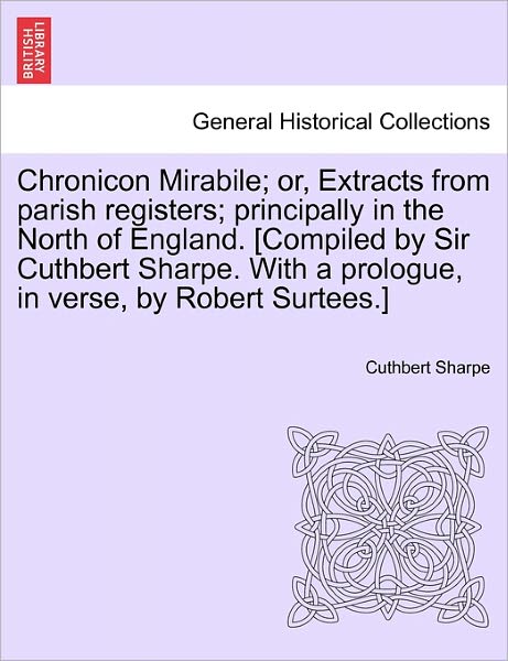 Cover for Cuthbert Sharpe · Chronicon Mirabile; Or, Extracts from Parish Registers; Principally in the North of England. [compiled by Sir Cuthbert Sharpe. with a Prologue, in Ver (Paperback Book) (2011)