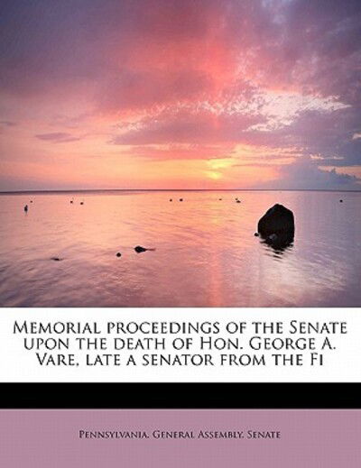 Cover for Pennsylvania General Assembly Senate · Memorial Proceedings of the Senate Upon the Death of Hon. George A. Vare, Late a Senator from the Fi (Paperback Book) (2011)