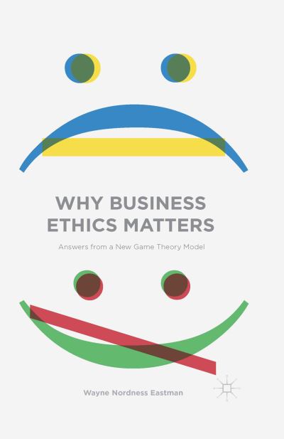 Why Business Ethics Matters: Answers from a New Game Theory Model - Wayne Nordness Eastman - Books - Palgrave Macmillan - 9781349580613 - January 23, 2016