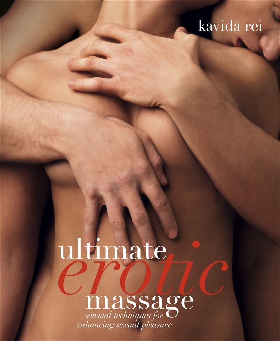 Ultimate Erotic Massage: Sensual Techniques for Enhancing Sexual Pleasure - Kavida Rei - Kirjat - Dorling Kindersley Ltd - 9781405345613 - torstai 14. tammikuuta 2010