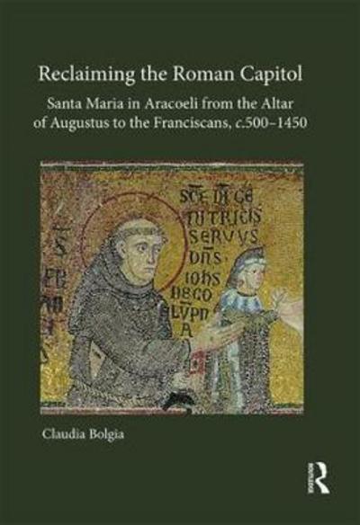 Cover for Claudia Bolgia · Reclaiming the Roman Capitol: Santa Maria in Aracoeli from the Altar of Augustus to the Franciscans, c. 500–1450 (Hardcover Book) (2017)