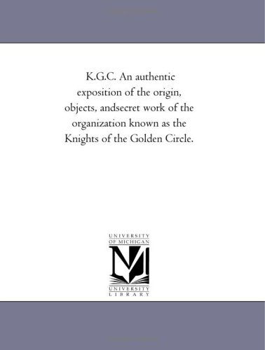 K.g.c.: an Authentic Exposition of the Origin, Objects, and Secret Work of the Organization Known As the Knights of the Golden Circle. - Michigan Historical Reprint Series - Książki - Scholarly Publishing Office, University  - 9781418190613 - 19 sierpnia 2011