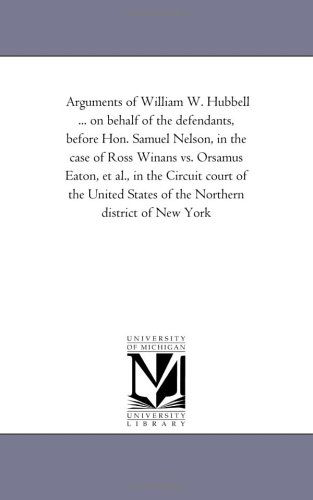 Arguments of William W. Hubbell ... on Behalf of the Defendants, Before Hon. Samuel Nelson, in the Case of Ross Winans vs. Orsamus Eaton, et Al., in ... States of the Northern District of New York - Michigan Historical Reprint Series - Livros - Scholarly Publishing Office, University - 9781425538613 - 13 de setembro de 2006