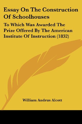 Cover for William Andrus Alcott · Essay on the Construction of Schoolhouses: to Which Was Awarded the Prize Offered by the American Institute of Instruction (1832) (Paperback Book) (2008)