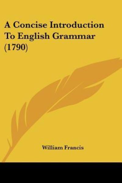 A Concise Introduction To English Grammar (1790) - William Francis - Books - Kessinger Publishing Co - 9781437450613 - January 31, 2009