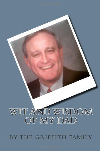 Wit and Wisdom of My Dad (Volume 1) - The Griffith Family - Kirjat - CreateSpace Independent Publishing Platf - 9781456484613 - lauantai 18. joulukuuta 2010