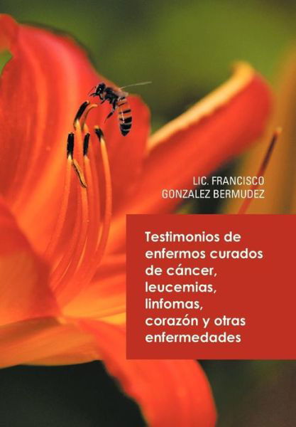 Cover for Lic Francisco Gonzalez Bermudez · Testimonios De Enfermos Curados De Cancer Leucemias Linfomas Corazon Y Otras Enfermedades (Innbunden bok) (2013)