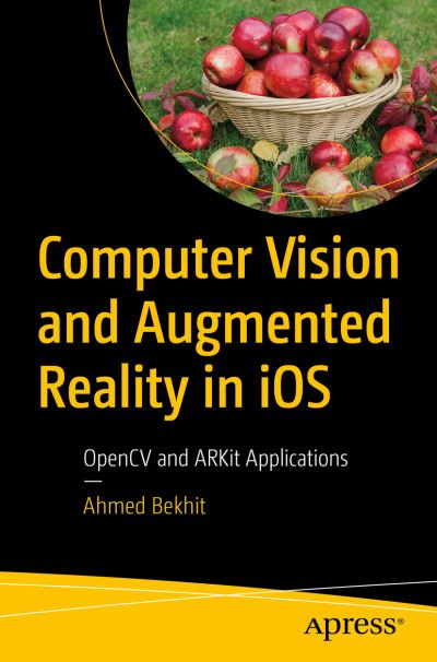 Computer Vision and Augmented Reality in iOS: OpenCV and ARKit Applications - Ahmed Fathi Bekhit - Books - APress - 9781484274613 - December 8, 2021