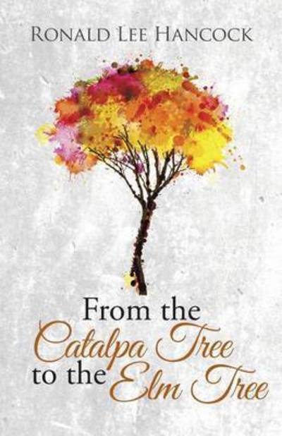 From the Catalpa Tree to the Elm Tree - Ronald Lee Hancock - Books - iUniverse - 9781491737613 - October 15, 2014